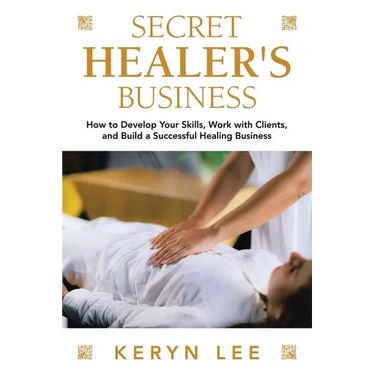 Secret Healer's Business: How to Develop Your Skills, Work with Clients, and Build a Successful Healing Business