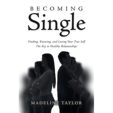 Becoming Single: Finding, Knowing and Loving Your True Self The Key to Healthy Relationships