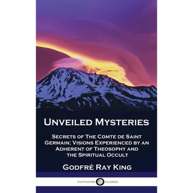 Unveiled Mysteries: Secrets of The Comte de Saint Germain; Visions Experienced by an Adherent of Theosophy and the Spiritual Occult