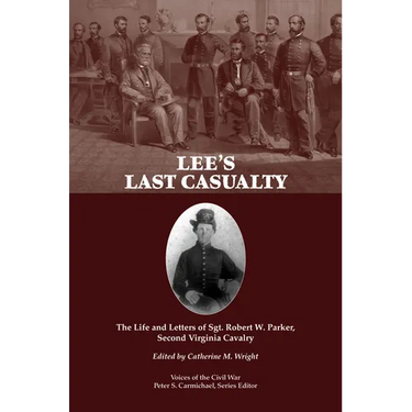 Lee's Last Casualty: The Life and Letters of Sgt. Robert W. Parker, Second Virginia Cavalry