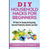 DIY Household Hacks for Beginners: DIY Hacks For Cleaning And Organizing, Increased Productivity, Declutter your Home