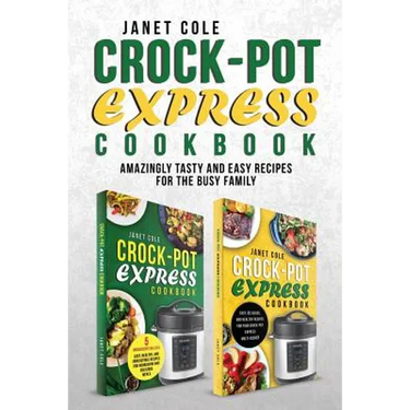 Crock-Pot Express Cookbook: Amazingly Tasty and Easy Recipes for the Busy Family