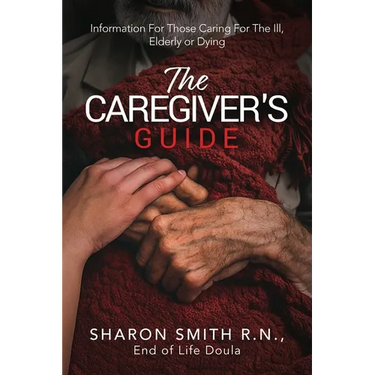 The Caregiver's Guide: Information For Those Caring For The Ill, Elderly or Dying