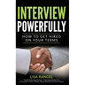 Interview Powerfully: How to Land Your Next Job on Your Terms