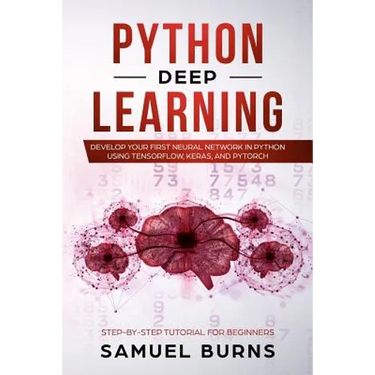 Python Deep learning: Develop your first Neural Network in Python Using TensorFlow, Keras, and PyTorch