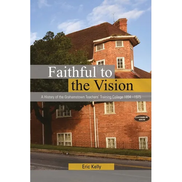 Faithful to the Vision: A History of the Grahamstown Teachers' Training College 1894 -1975