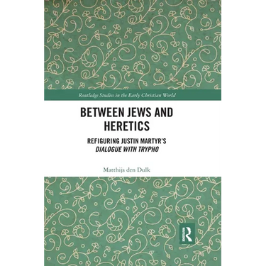 Between Jews and Heretics: Refiguring Justin Martyr's Dialogue with Trypho