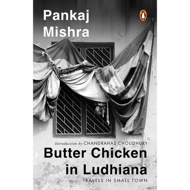 Butter Chicken in Ludhiana: Travels in Small Town India: Now with a New Introduction by Chandrahas Choudhury