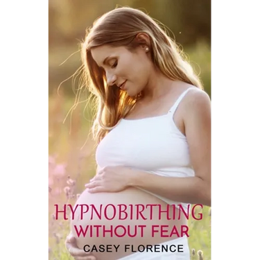 Hypnobirthing Without Fear: Basic Guide to Hypnobirthing, and What to Expect Before and After Childbirth