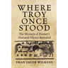 Where Troy Once Stood: The Mystery of Homer's Iliad & Odyssey Revealed