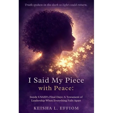 I Said My Piece with Peace: Inside USAID's Final Days: A Testament of Leadership When Everything Falls Apart