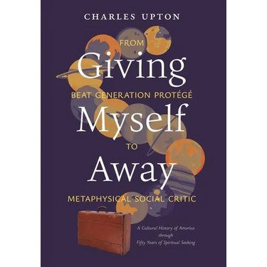 Giving Myself Away, From Beat Generation Protégé To Metaphysical Social Critic: A Cultural History of America through Fifty Years of Spiritual Seeking
