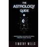 The Astrology Guide: Understand Your Signs for Dating, Friendships, Money, and Sex: Understand Your Signs for Dating, Friendships, Money, and Sex