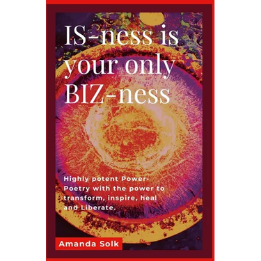 IS-ness is your only BIZ-ness: Highly potent Power-poems with the power to transform, inspire, heal, and awaken to liberation