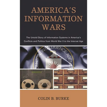 America's Information Wars: The Untold Story of Information Systems in America's Conflicts and Politics from World War II to the Internet Age