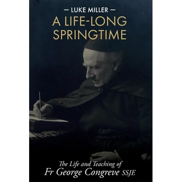 A Life-Long Springtime: The Life and Teaching of Fr George Congreve SSJE