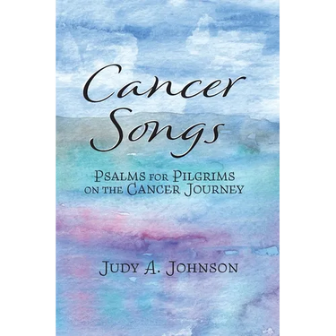 Cancer Songs: Psalms for Pilgrims on the Cancer Journey
