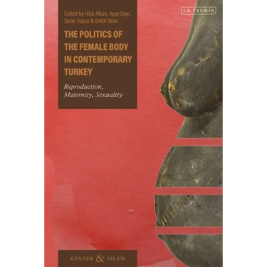 The Politics of the Female Body in Contemporary Turkey: Reproduction, Maternity, Sexuality