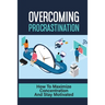 Overcoming Procrastination: How To Maximize Concentration And Stay Motivated: How To Stop Being Lazy