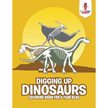 Digging Up Dinosaurs: Coloring Book for 6 Year Olds