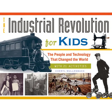 The Industrial Revolution for Kids: The People and Technology That Changed the World, with 21 Activities Volume 51