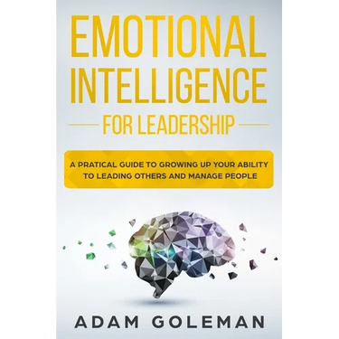 Emotional Intelligence for Leadership: A Practical Guide to Growing Up Your Ability to Leading Others and Manage People