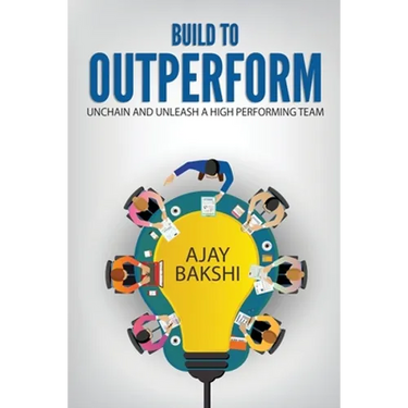 Build To Outperform: Unchain And Unleash A High Performing Team
