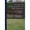 The British Colonization of New Zealand: Being an Account of the Principles, Objects, and Plans of the New Zealand Association, Together With Particul