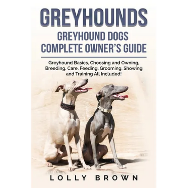 Greyhounds: Greyhound Dogs Complete Owner's Guide