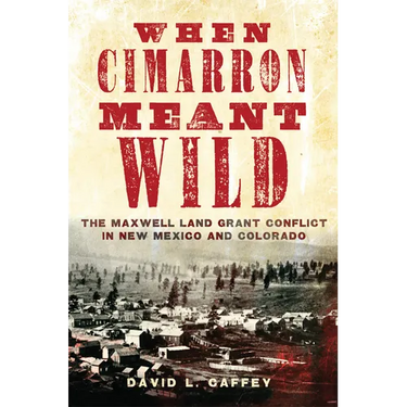 When Cimarron Meant Wild: The Maxwell Land Grant Conflict in New Mexico and Colorado