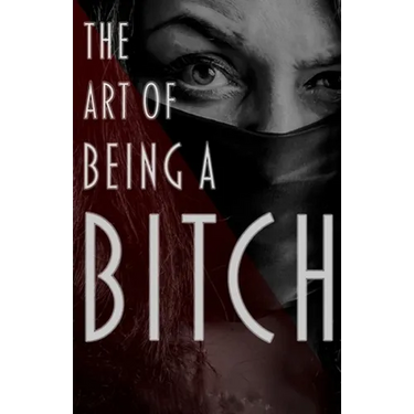 The Art of Being a Bitch: Putting Yourself First and Being at Peace with your Inner Bitch
