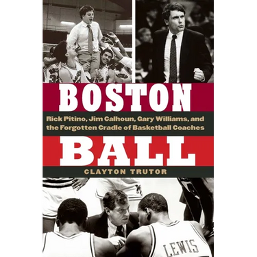 Boston Ball: Rick Pitino, Jim Calhoun, Gary Williams, and the Forgotten Cradle of Basketball Coaches