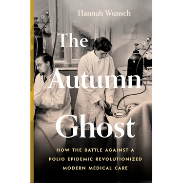 The Autumn Ghost: How the Battle Against a Polio Epidemic Revolutionized Modern Medical Care
