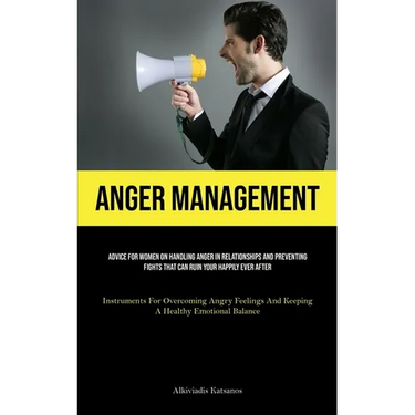 Anger Management: Advice For Women On Handling Anger In Relationships And Preventing Fights That Can Ruin Your Happily Ever After (Instruments For Ove