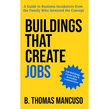 Buildings That Create Jobs: A Guide to Business Incubators from the Family Who Invented the Concept