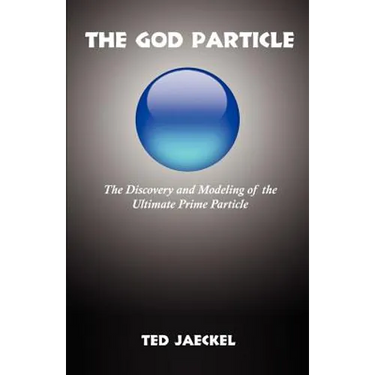 The God Particle: The Discovery and Modeling of the Ultimate Prime Particle