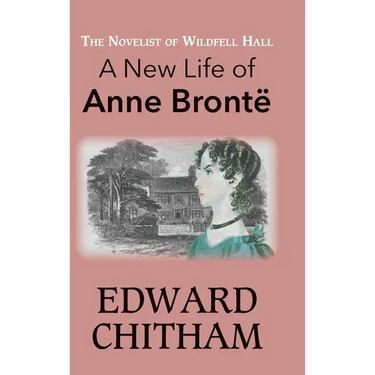 The Novelist of Wildfell Hall: A New Life of Anne Brontë