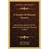A Garden Of Pleasant Flowers: Being Descriptions Of The Most Familiar Garden Flowers (1907)