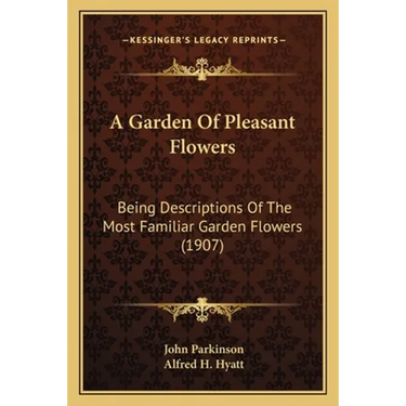 A Garden Of Pleasant Flowers: Being Descriptions Of The Most Familiar Garden Flowers (1907)