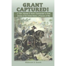 Grant Captured! Lt. Gen. Ulysses S. Grant, Commander in Chief, Armies of the United States, a Prisoner of War