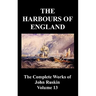 The Harbours of England (the Complete Works of John Ruskin - Volume 13)