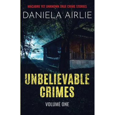 Unbelievable Crimes Volume One: Macabre Yet Unknown True Crime Stories