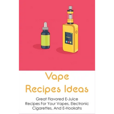Vape Recipes Ideas: Great Flavored E-Juice Recipes For Your Vapes, Electronic Cigarettes, And E-Hookahs: Amazing E-Liquid Recipe