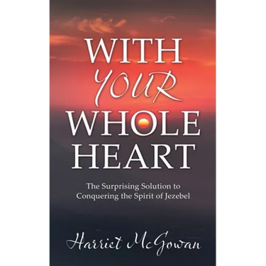 With Your Whole Heart: The Surprising Solution to Conquering the Spirit of Jezebel