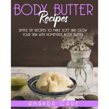 Body Butter Recipes: Simple DIY Recipes To Make Soft And Glow Your Skin With Homemade Body Butter