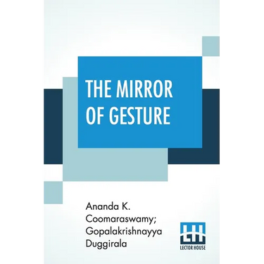 The Mirror Of Gesture: Being The Abhinaya Darpaṇa Of Nandikeśvara Translated Into English By Ananda Coomaraswamy And Gopala Krishn