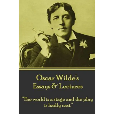 Oscar Wilde - Essays & Lectures: "The world is a stage and the play is badly cast."