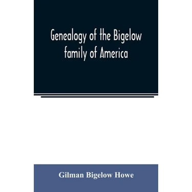 Genealogy of the Bigelow family of America, from the marriage in 1642 of John Biglo and Mary Warren to the year 1890