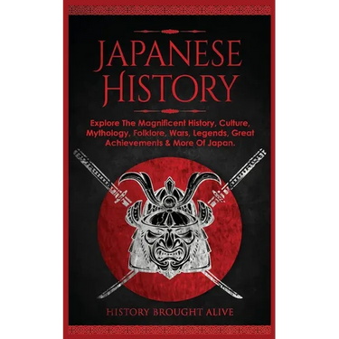 Japanese History: Explore The Magnificent History, Culture, Mythology, Folklore, Wars, Legends, Great Achievements & More Of Japan
