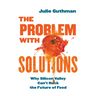 The Problem with Solutions: Why Silicon Valley Can't Hack the Future of Food